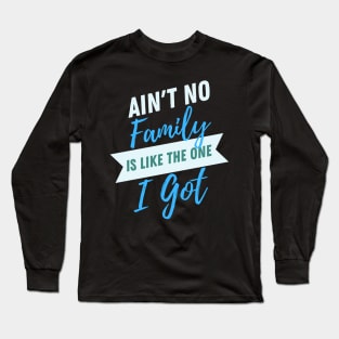 Aint No Family is like The One I Got- Typographic Design Long Sleeve T-Shirt